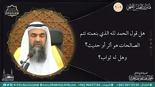 هل قول الحمد لله الذي بنعمته تتم الصالحات هو أثر أو حديث  وهل له ثواب   دندنها