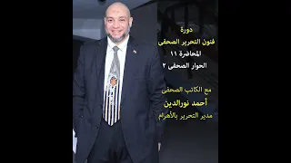 دورة مهارات فنون التحرير الصحفى المحاضرة 11 الحوار الصحفى 2 الكاتب الصحفى أحمد نورالدين 