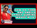 How Do Tides And Swells Affect Surfing Waves In LA - Everything About LA