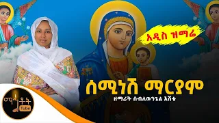 አዲስ ዝማሬ ሰሚነሽ ማርያም ዘማሪት ሰብለወንጌል እሸቴ 