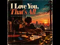 I Love You, That's All
