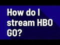 How do I stream HBO GO