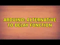 Arduino Alternative to delay function 3 Solutions
