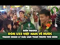 Lagu Biển người đón U22 Việt Nam vô địch về nước | Thanh Nhàn giải mã cảm xúc lạ trước thủ môn Thái Lan
