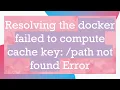 Resolving the docker failed to compute cache key path not found Error