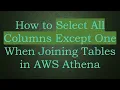 How to Select All Columns Except One When Joining Tables in AWS Athena