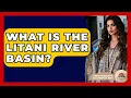 Lagu What Is The Litani River Basin? - Understanding Southwest Asia