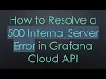 How to Resolve a 500 Internal Server Error in Grafana Cloud API
