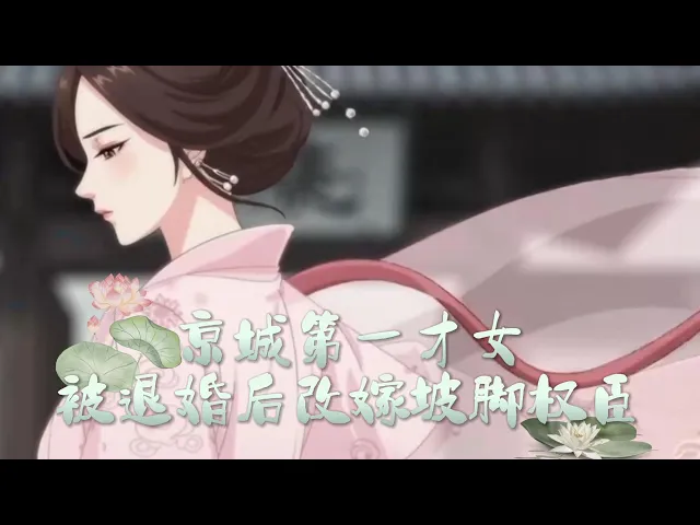 京城第一才女，被退婚后改嫁坡脚权臣 我被清河崔氏退婚那天，京城第一才女的名声一夜尽毁。雪夜里是周故棠救了我。等崔氏嫡子后