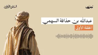 عبد الله بن حذافة السهمي | السابقون الأولون | الحلقة الأولى