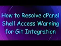 How to Resolve cPanel Shell Access Warning for Git Integration
