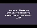 Array How to convert string to array in azure logic app