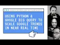 Using Python and Google Big Query to Scale Google Trends in Near Real Time