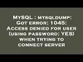 MySQL mysqldump Got error 1045 Access denied for user using password YES when trying to conn