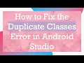 How to Fix the Duplicate Classes Error in Android Studio