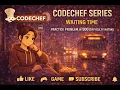 CodeChef Series Waiting Time Practice Problem in 500 difficulty rating
