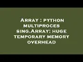 Array python multiprocessing Array huge temporary memory overhead