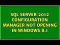 SQL Server 2012 configuration manager not opening in windows 8 1 2 Solutions