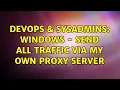 DevOps SysAdmins Windows - send all traffic via my own proxy server 2 Solutions