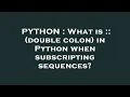 PYTHON What is double colon in Python when subscripting sequences