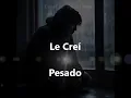 Le Creí -  PESADO (LETRA)