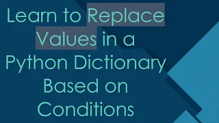 Learn to Replace Values in a Python Dictionary Based on Conditions
