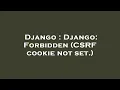 Django Django Forbidden CSRF cookie not set