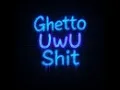 Ghetto UwU Shit