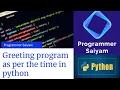Greeting program as per the time in python Programmer Saiyam