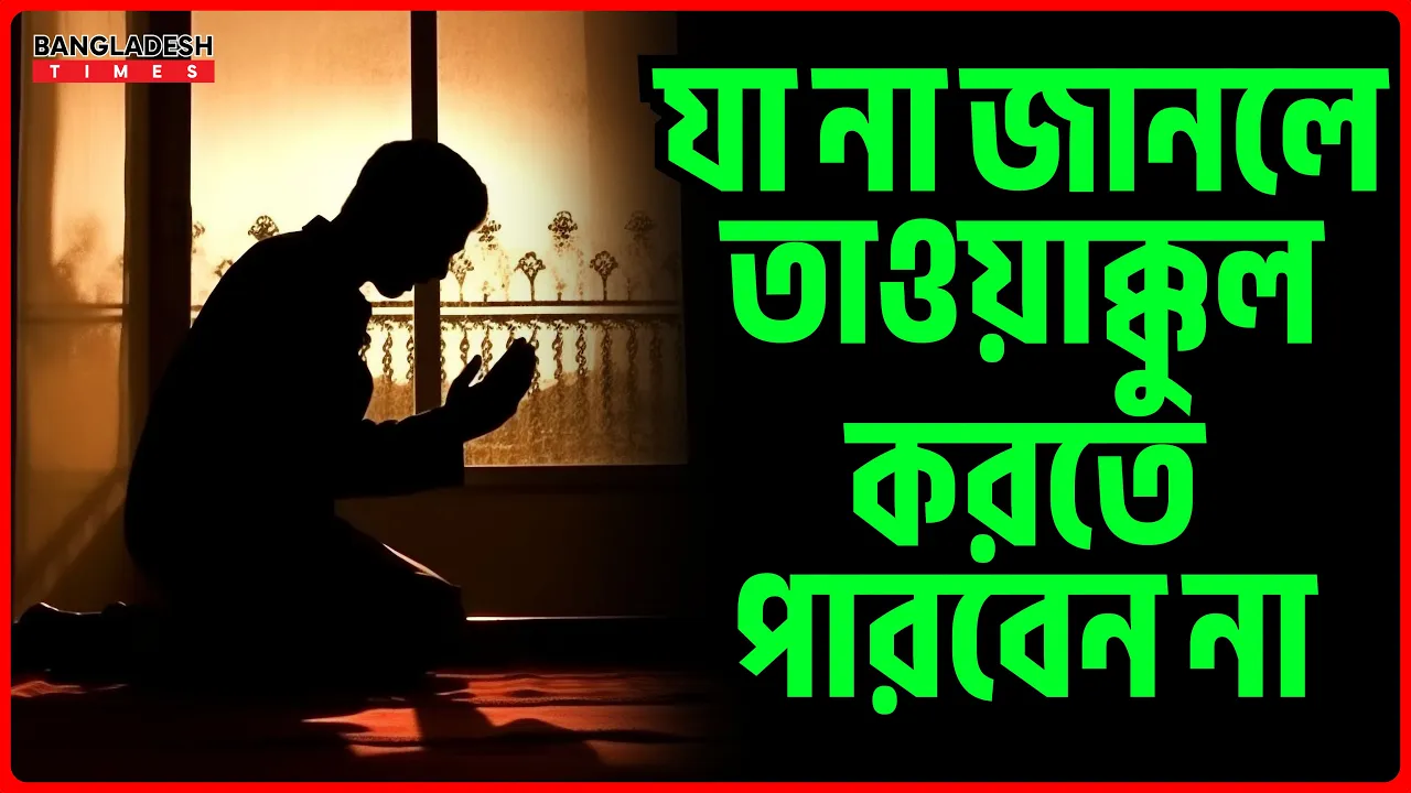 যা না জানলে তাওয়াক্কুল করতে পারবেন না | ইসলামিক জ্ঞান