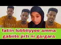 Lagu Faatiin lubbiiyye amma gabiite jirti ni gargaraa ammas jedha