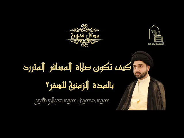 ⁣سيد حسين سيد صباح شبر/ كيف تكون صلاة المسافر المتردد بالمدة الزمنية لسفره؟