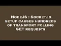 NodeJS Socket io setup causes hundreds of transport polling GET requests