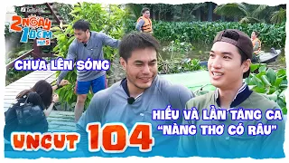 Uncut Tập 104: Vén màn tăng ca chưa lên sóng,HIEUTHUHAI hạnh phúc bên "nàng thơ có râu" | 2N1D Mùa 5
