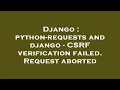 Django python-requests and django - CSRF verification failed Request aborted