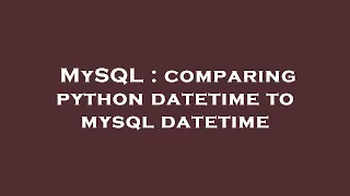 MySQL comparing python datetime to mysql datetime