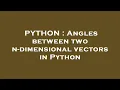 PYTHON Angles between two n-dimensional vectors in Python