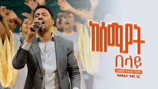 ከሰማያት በላይ Kesemayat Belay Live Version Yohannes Girma Ft Zetseat Choir 