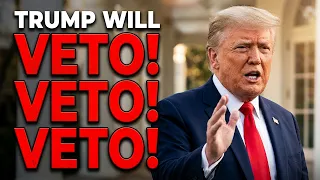 Trump Will "VETO, VETO, VETO!"