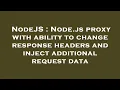 NodeJS Node js proxy with ability to change response headers and inject additional request data