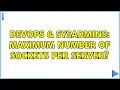 DevOps SysAdmins Maximum number of sockets per server 2 Solutions