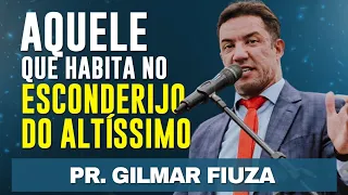 AQUELE QUE HABITA NO ESCONDERIJO DO ALTÍSSIMO - Pr Gilmar Fiuza