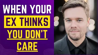 When Your Ex Thinks You Don T Care Anymore 