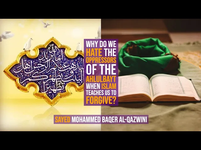 Why do we Hate the Oppressors of The Ahlulbayt when Islam Teaches us to Forgive?