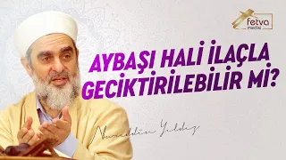 Aybaşı hali ilaçla geciktirilebilir mi?