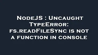 NodeJS Uncaught TypeError fs readFileSync is not a function in console