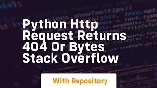Python HTTP Request Returns 404 or Bytes Stack Overflow