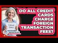 Do All Credit Cards Charge Foreign Transaction Fees