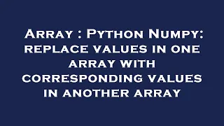 Array Python Numpy replace values in one array with corresponding values in another array