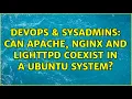 DevOps SysAdmins Can Apache nginx and lighttpd coexist in a Ubuntu system 3 Solutions